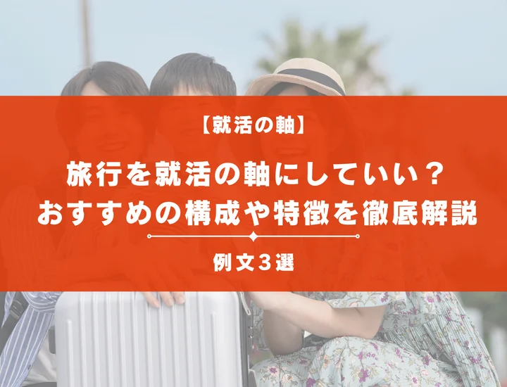 【例文3選】旅行を就活の軸にしてもいいの？おすすめの構成や特徴などを徹底解説！